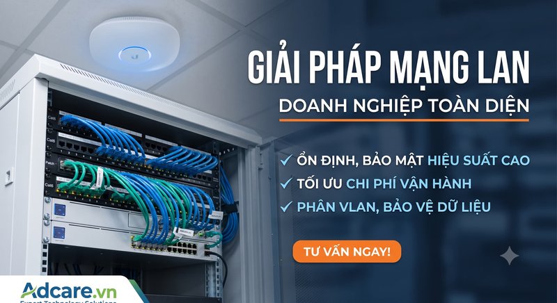 Giải Pháp Mạng LAN Doanh Nghiệp Toàn Diện: Ổn Định – Bảo Mật – Tối Ưu Chi Phí